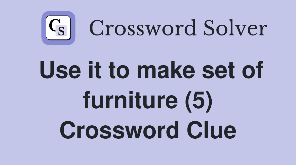 Use it to make set of furniture (5) Crossword Clue