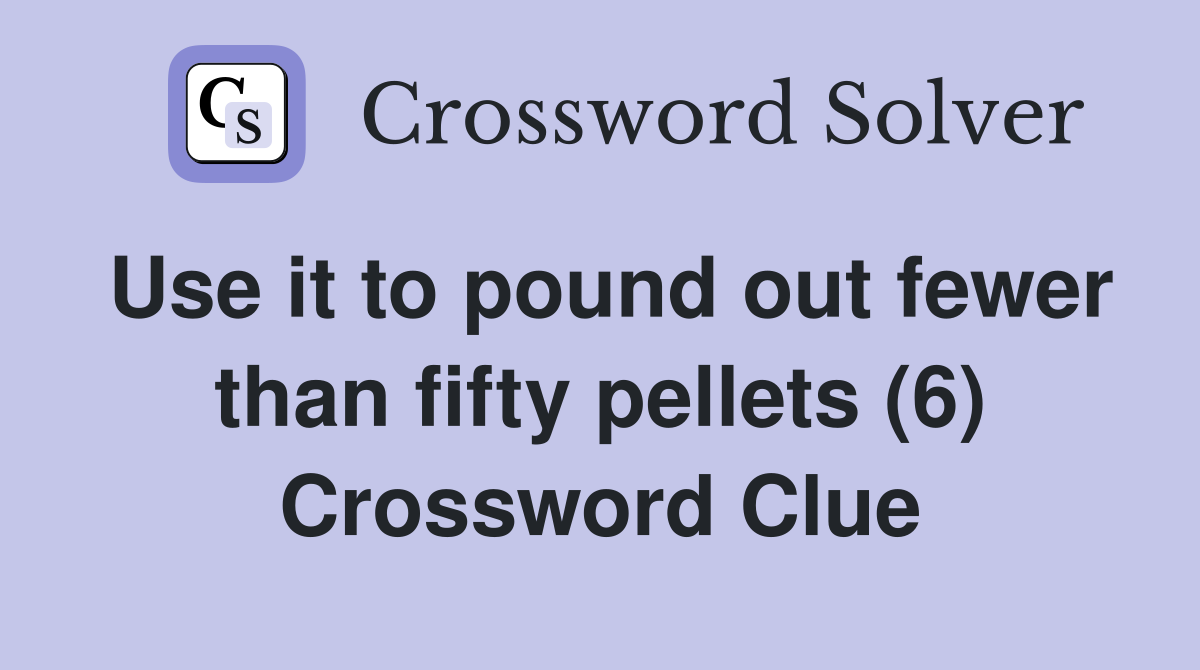 Use it to pound out fewer than fifty pellets (6) Crossword Clue