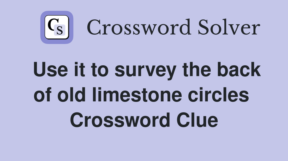 Use it to survey the back of old limestone circles  Crossword Clue