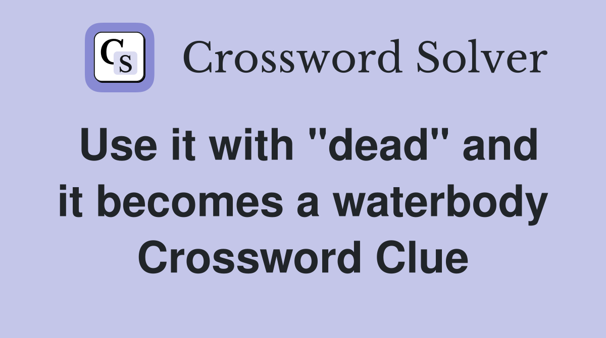 Use it with "dead" and it becomes a waterbody Crossword Clue