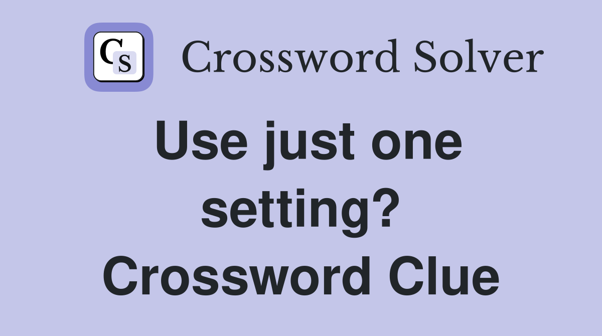 Use just one setting? Crossword Clue
