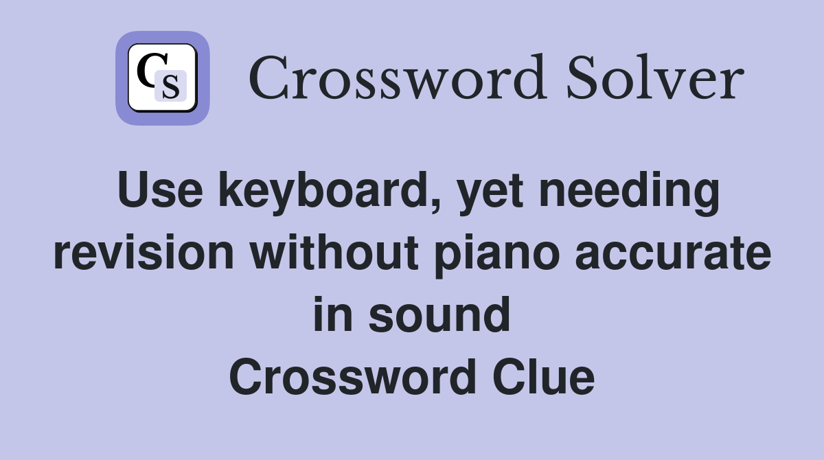 Use keyboard, yet needing revision without piano accurate in sound Crossword Clue