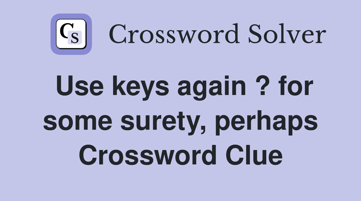 Use keys again ? for some surety, perhaps Crossword Clue