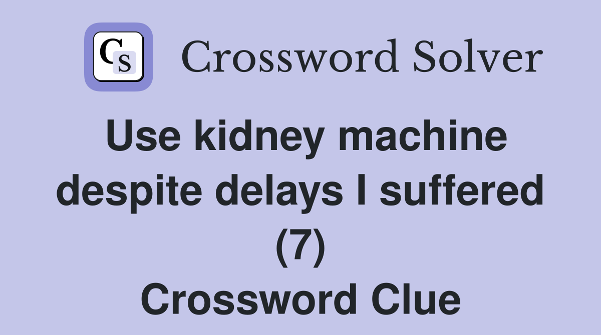 Use kidney machine despite delays I suffered (7) Crossword Clue