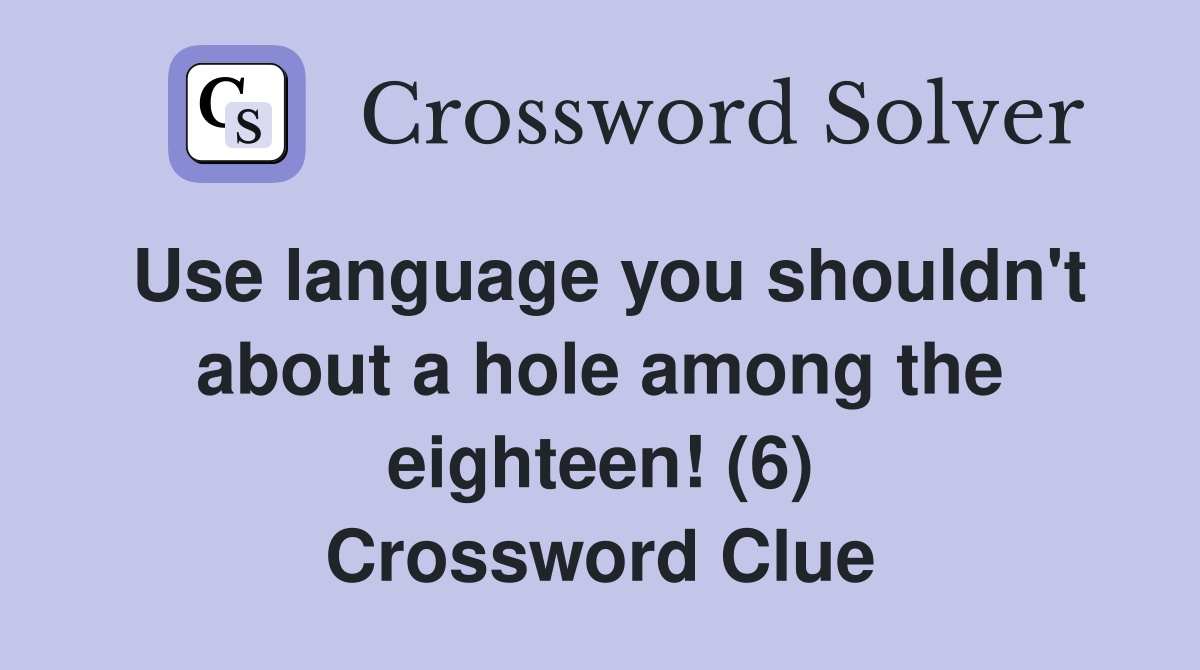 Use language you shouldn't about a hole among the eighteen! (6) Crossword Clue