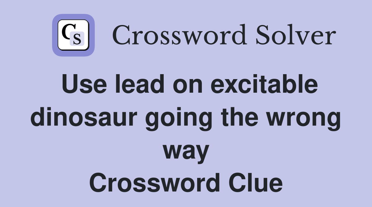 Use lead on excitable dinosaur going the wrong way Crossword Clue