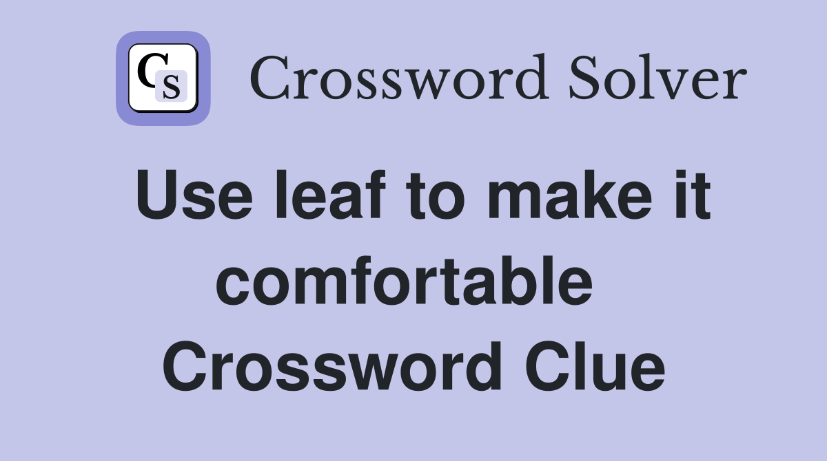 Use leaf to make it comfortable  Crossword Clue