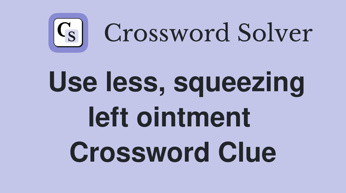 Use less, squeezing left ointment  Crossword Clue