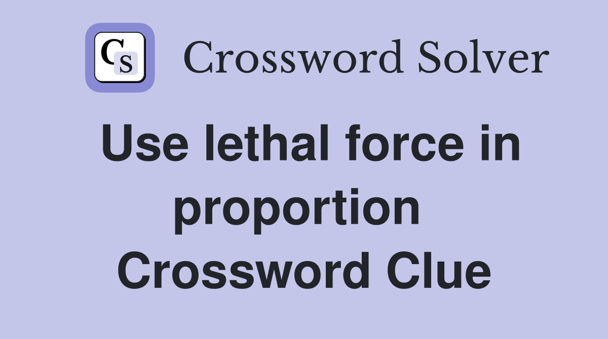 Use lethal force in proportion  Crossword Clue