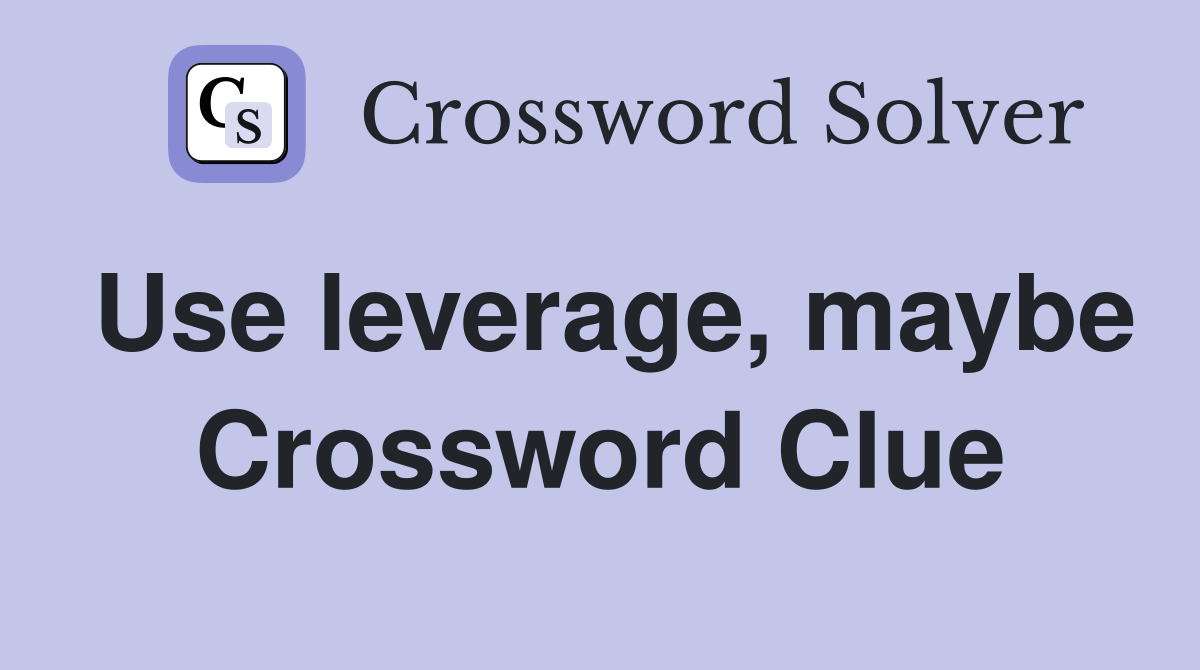 Use leverage, maybe Crossword Clue