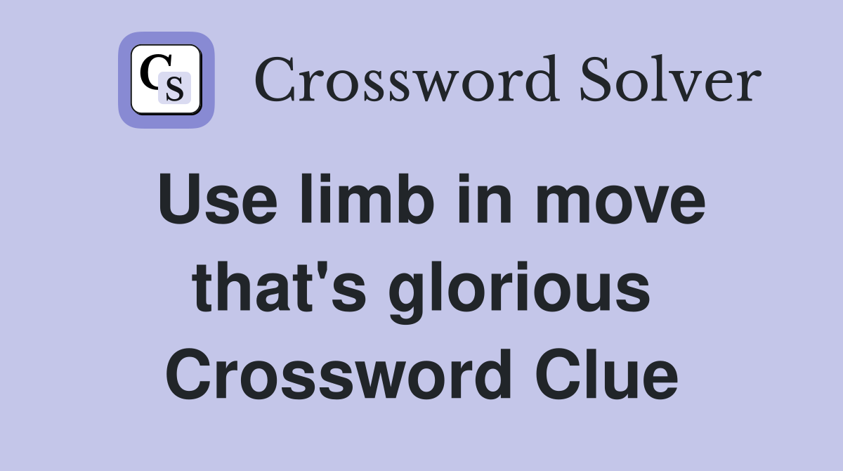 Use limb in move that's glorious Crossword Clue