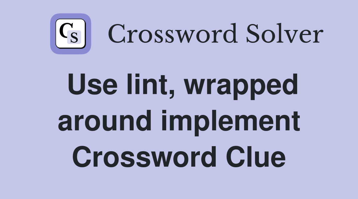 Use lint, wrapped around implement Crossword Clue