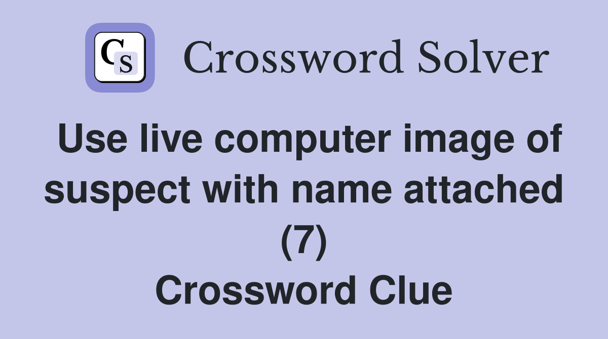 Use live computer image of suspect with name attached (7) Crossword Clue