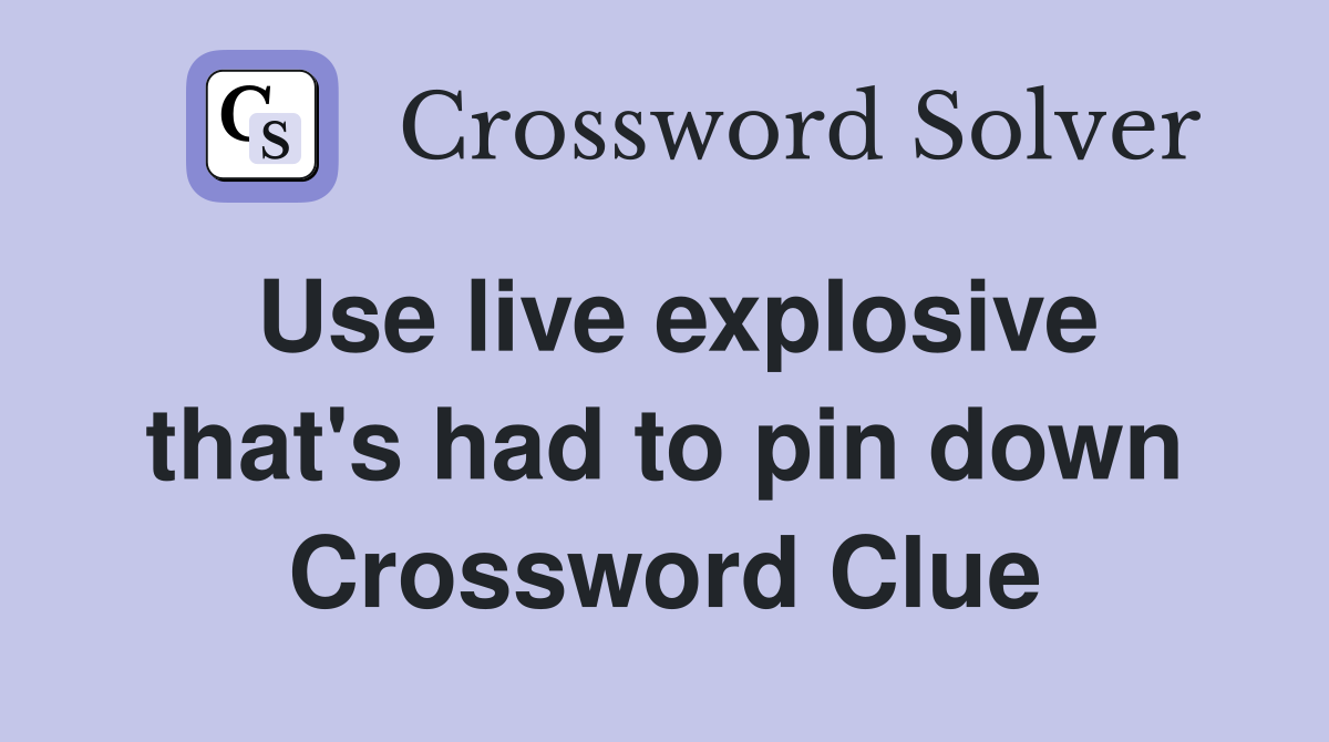 Use live explosive that's had to pin down Crossword Clue