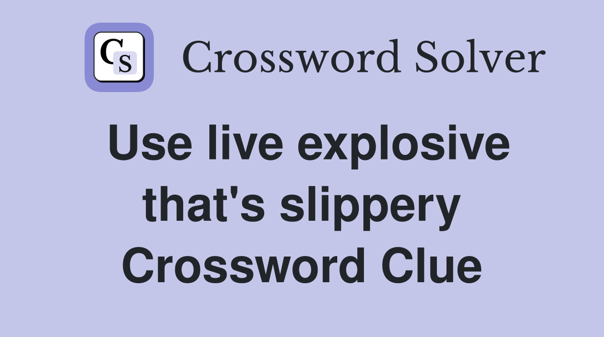 Use live explosive that's slippery Crossword Clue
