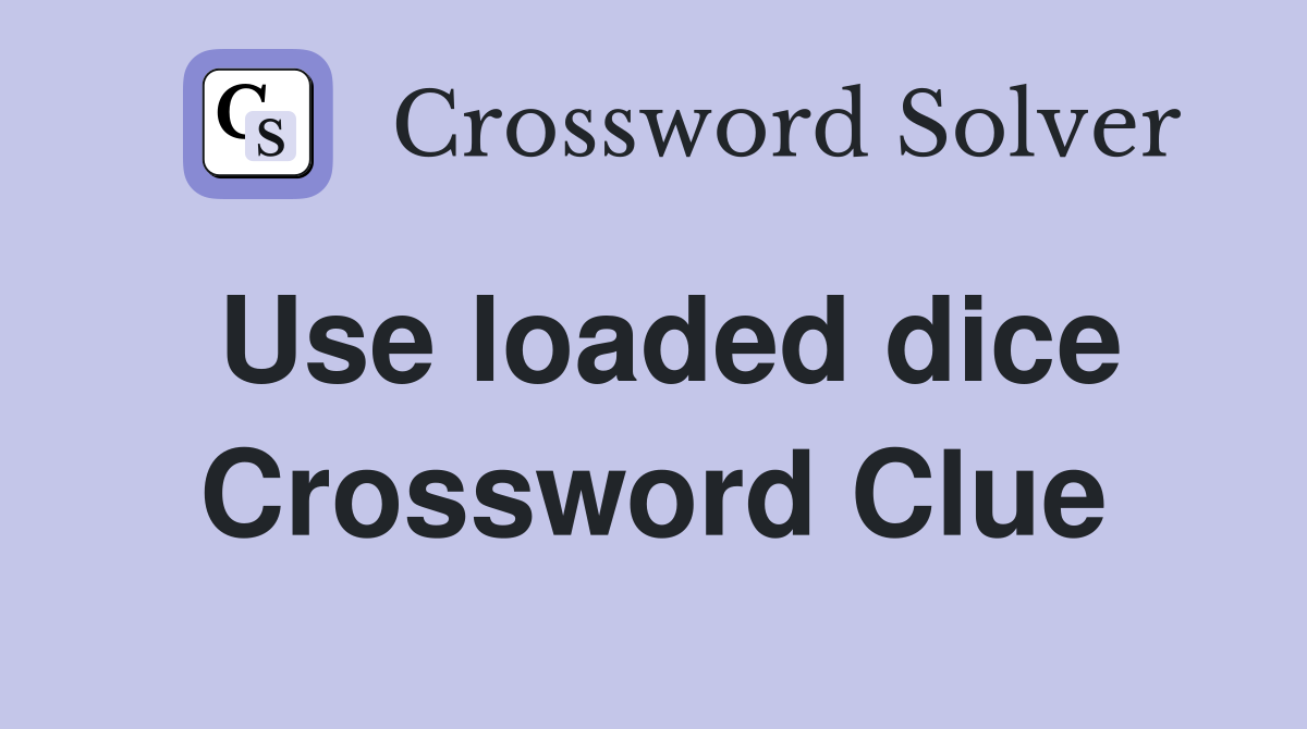 Use loaded dice Crossword Clue