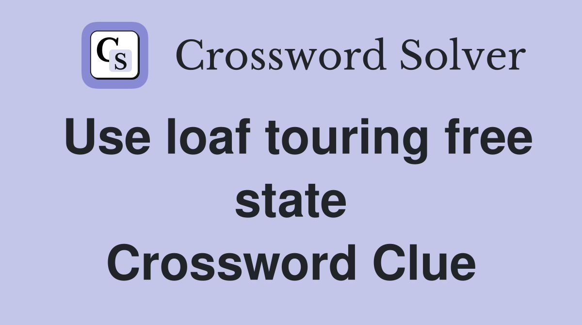 Use loaf touring free state Crossword Clue