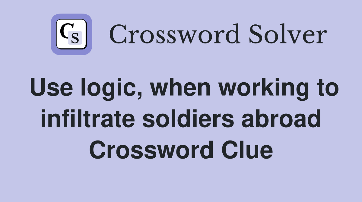 Use logic, when working to infiltrate soldiers abroad Crossword Clue