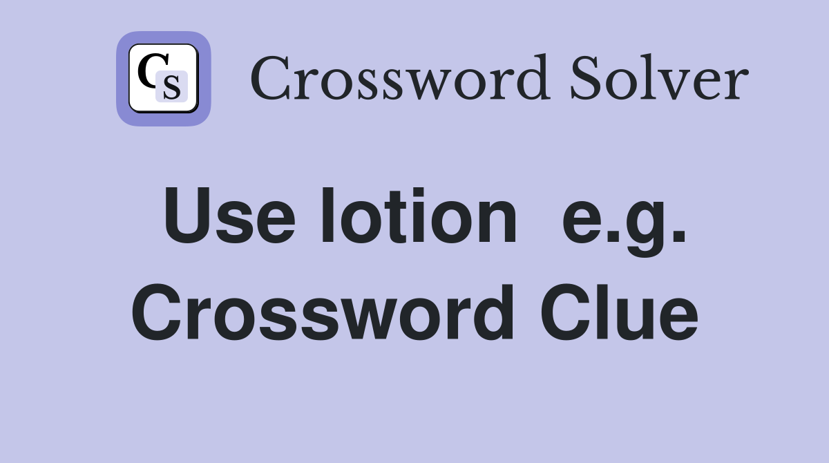Use lotion  e.g. Crossword Clue