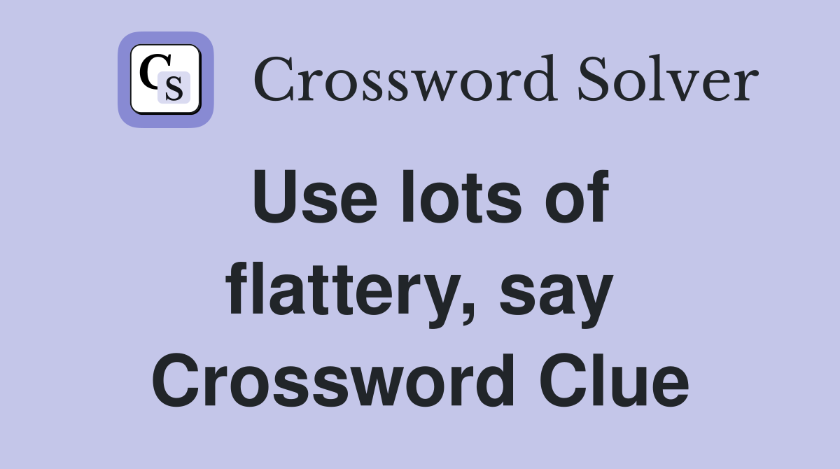 Use lots of flattery, say Crossword Clue