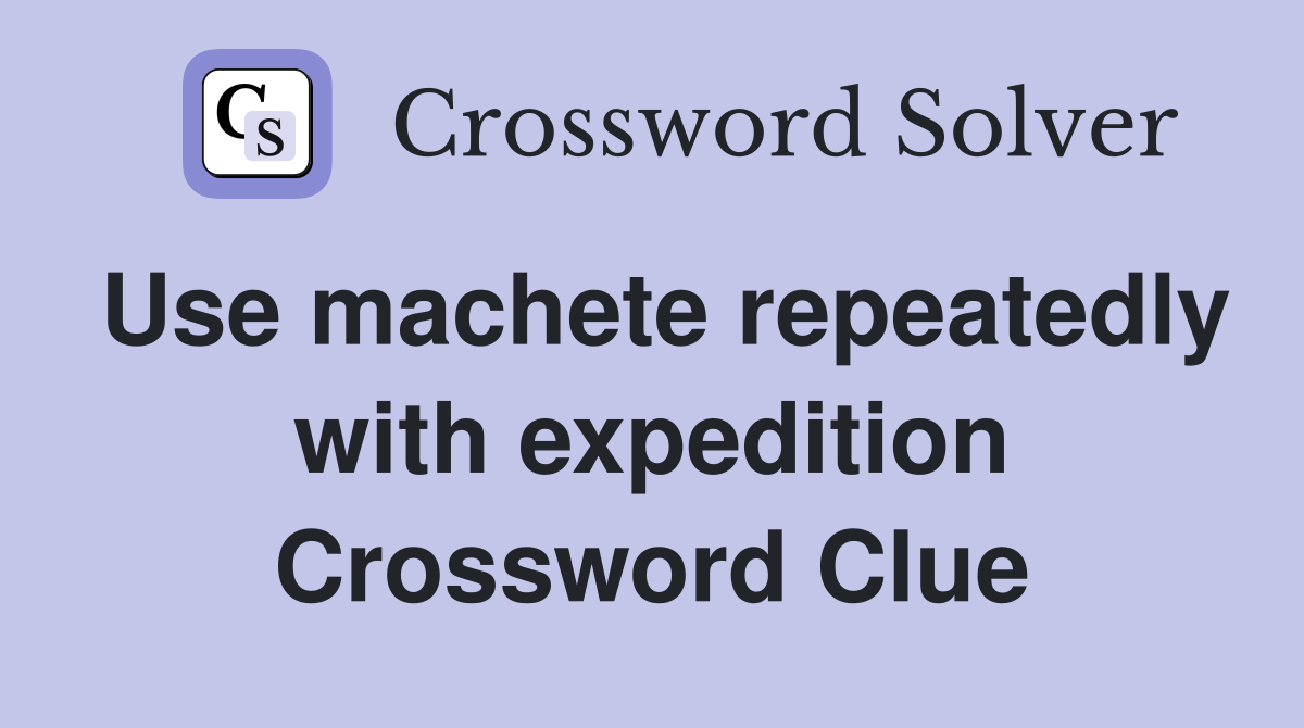 Use machete repeatedly with expedition Crossword Clue
