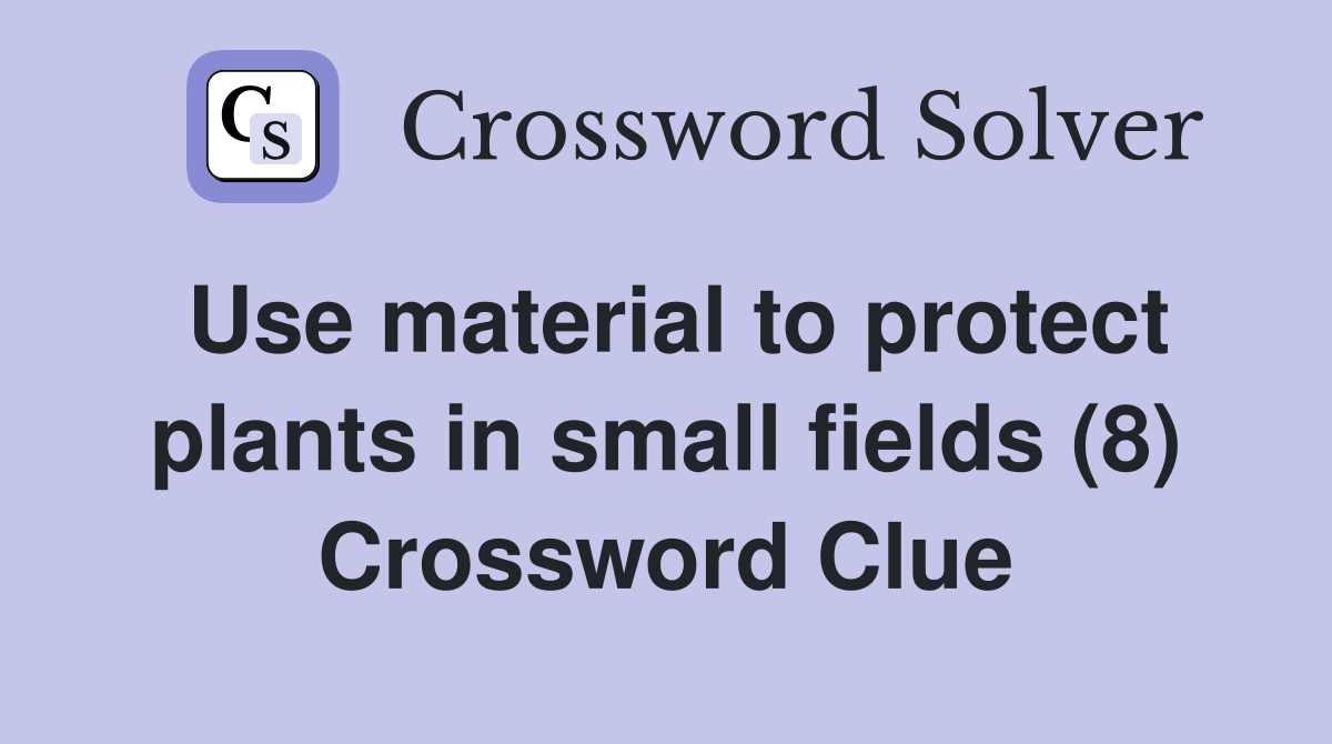 Use material to protect plants in small fields (8) Crossword Clue