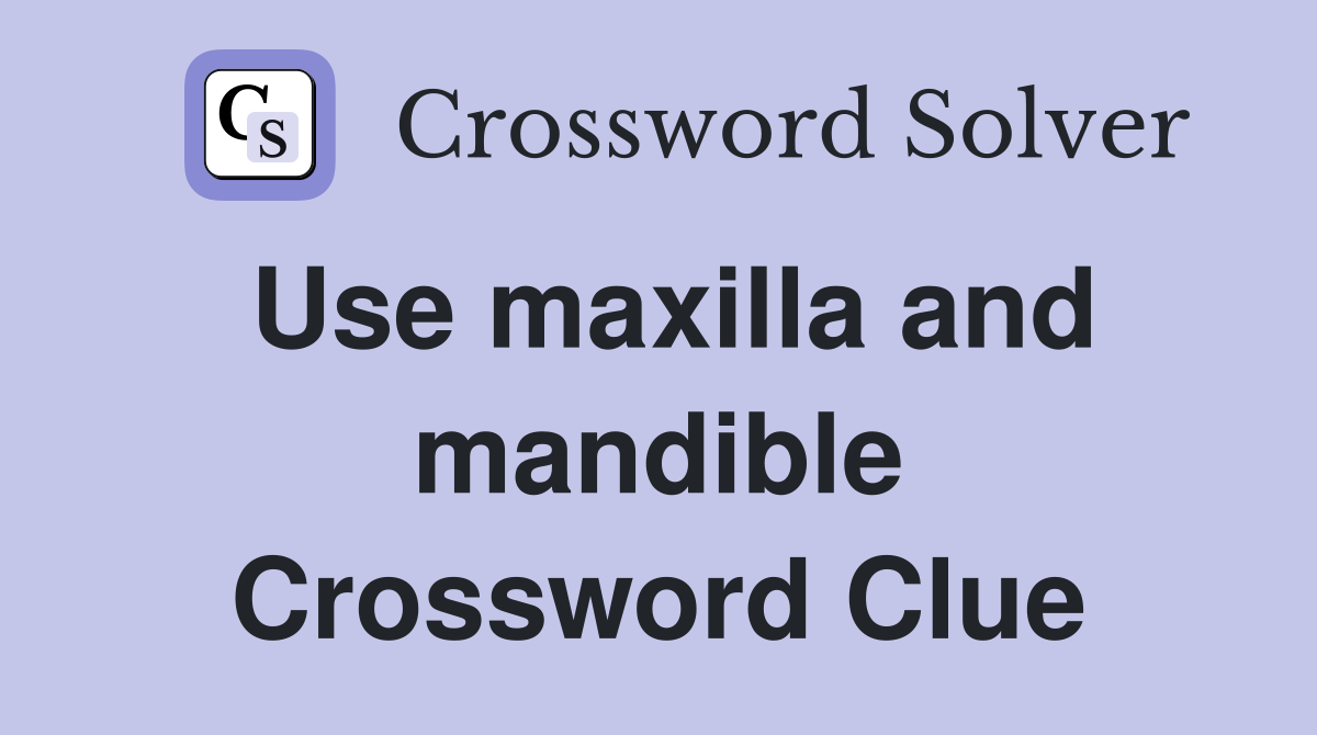 Use maxilla and mandible Crossword Clue