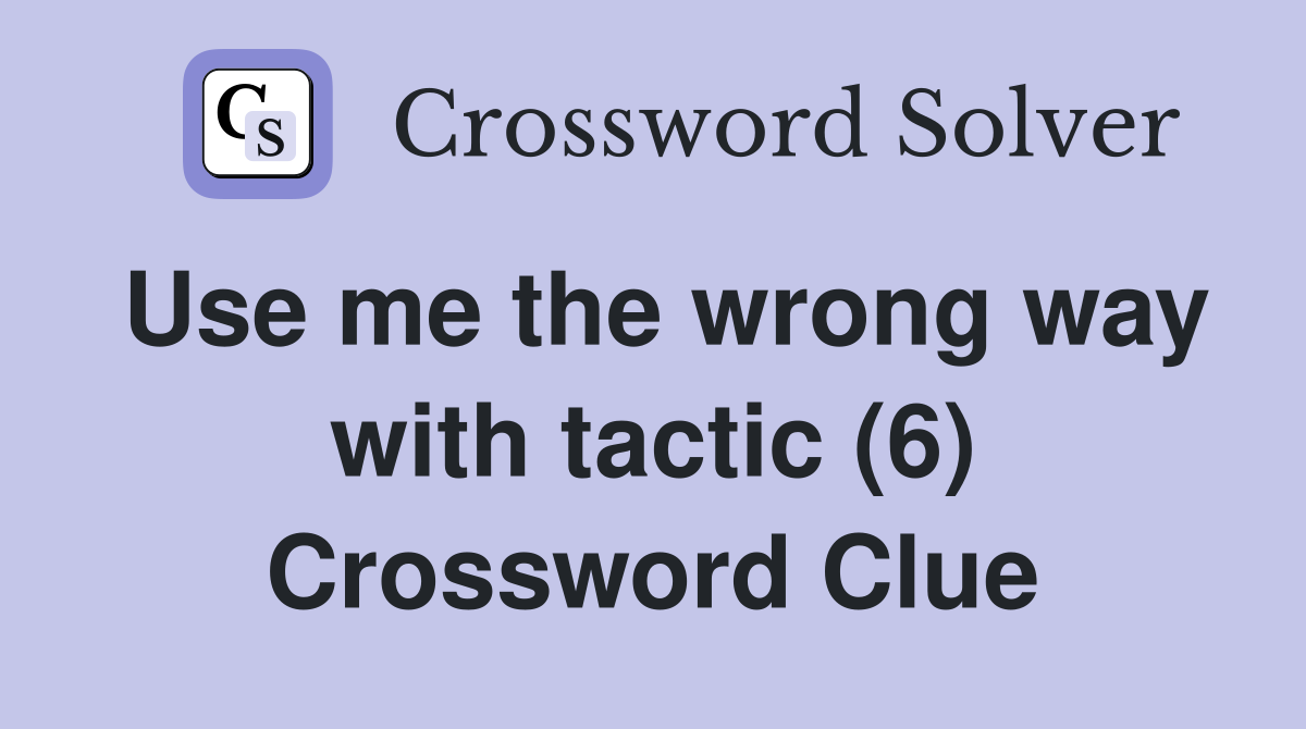 Use me the wrong way with tactic (6) Crossword Clue