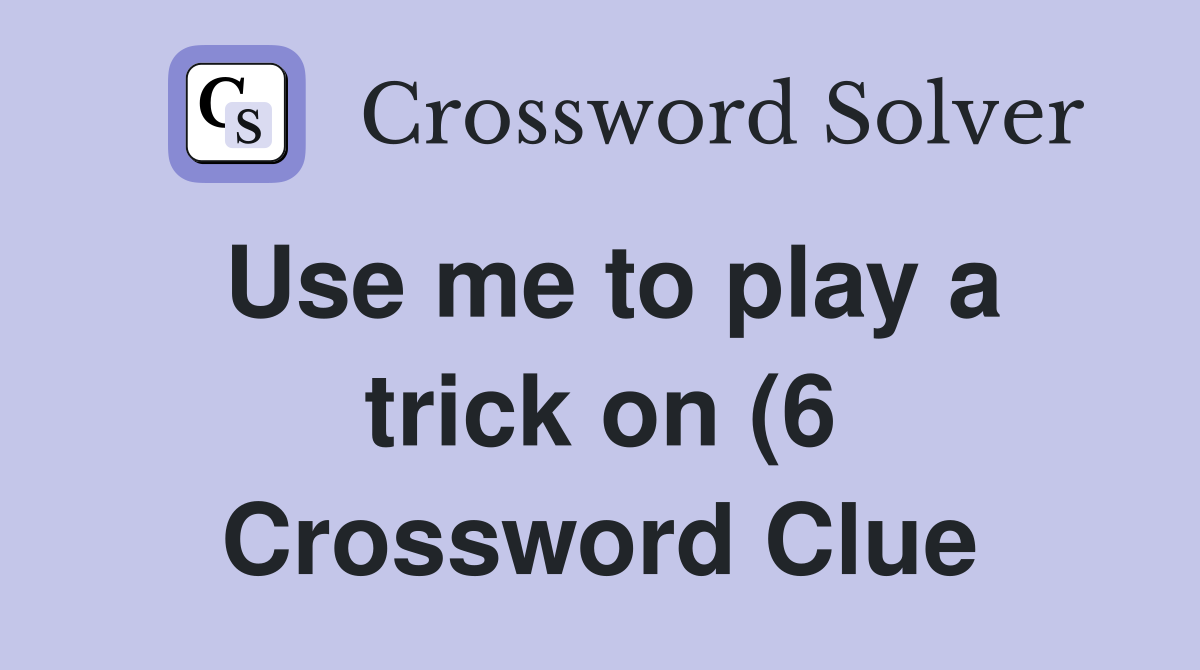 Use me to play a trick on (6) Crossword Clue Answers Crossword Solver Use me to play a trick on (6) Crossword Clue Answers Crossword Solver
