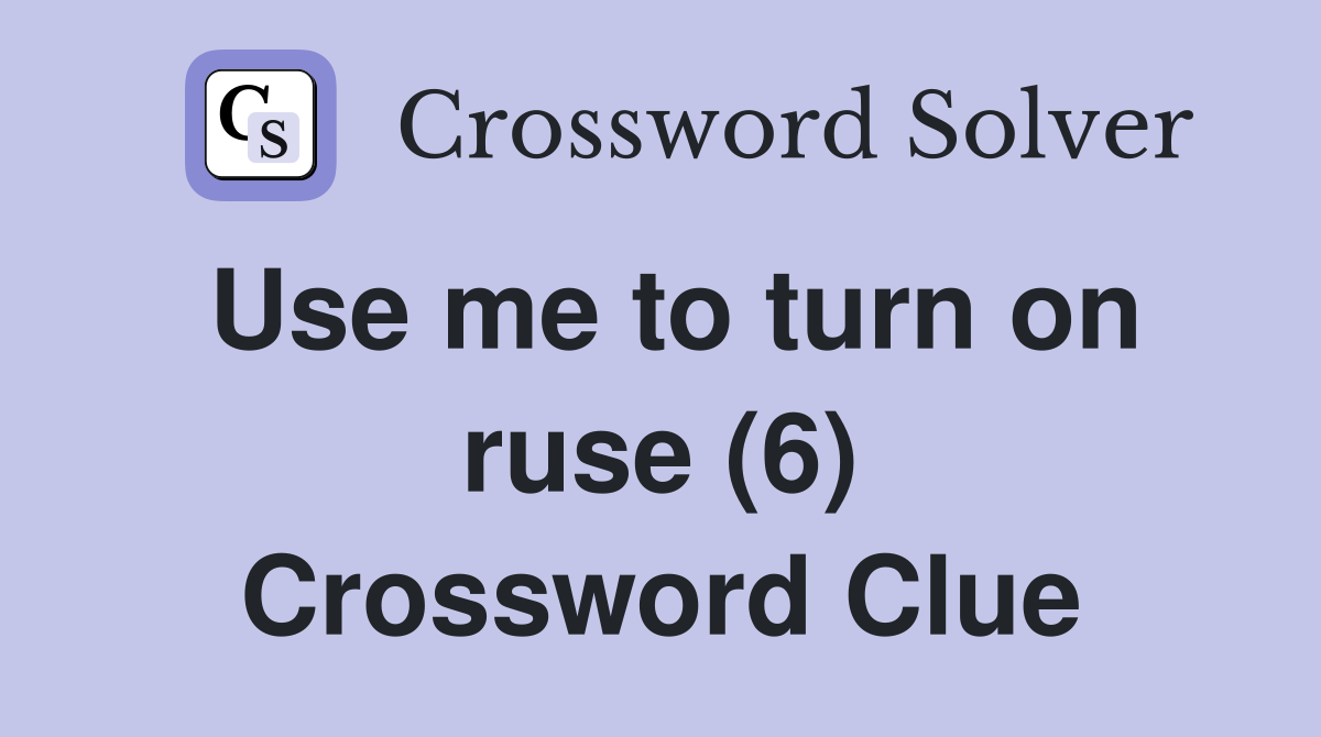 Use me to turn on ruse (6) Crossword Clue
