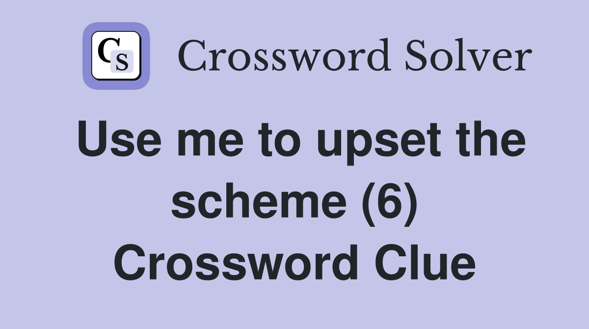 Use me to upset the scheme (6) Crossword Clue