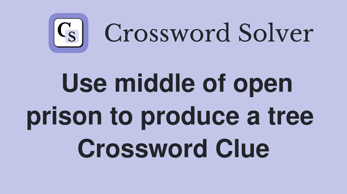 Use middle of open prison to produce a tree  Crossword Clue