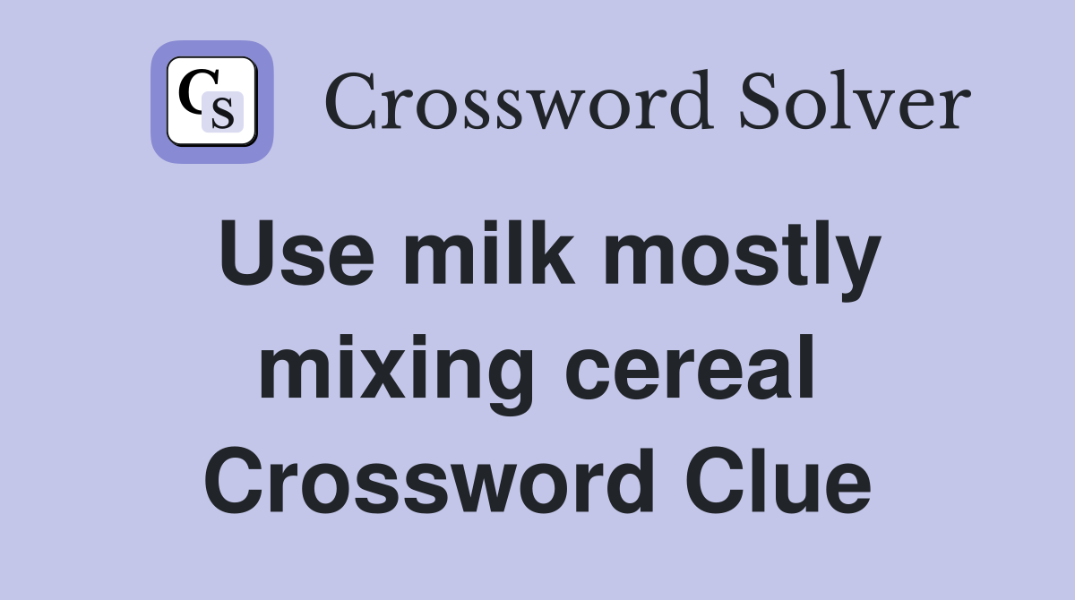Use milk mostly mixing cereal Crossword Clue