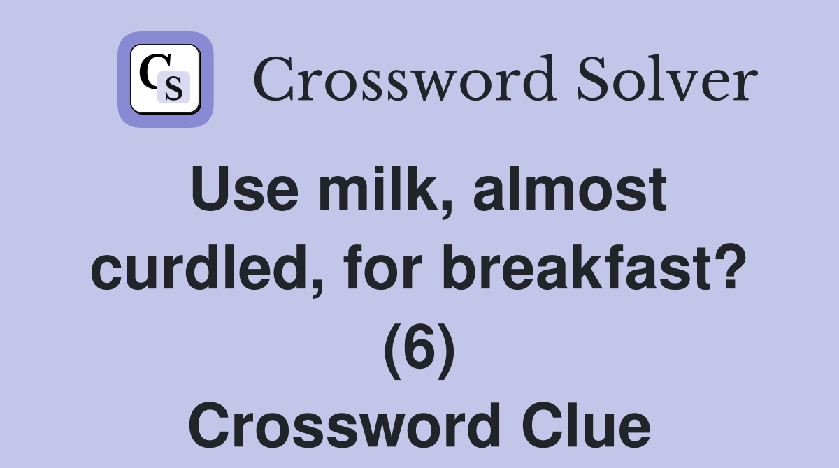 Use milk, almost curdled, for breakfast? (6) Crossword Clue