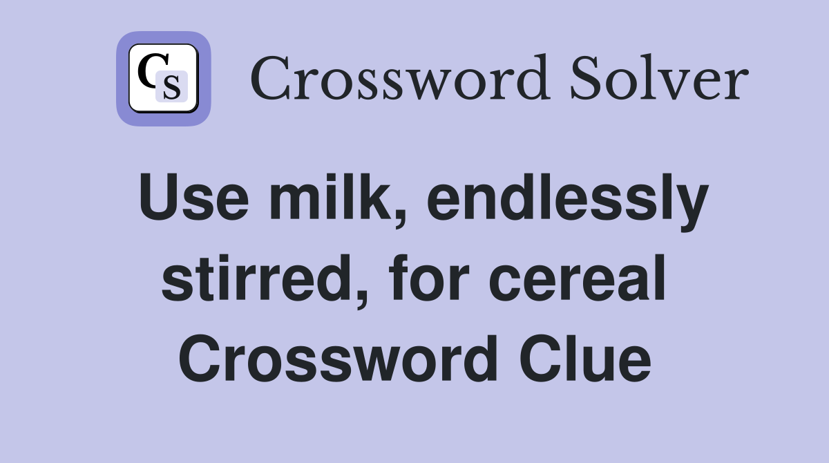 Use milk, endlessly stirred, for cereal Crossword Clue