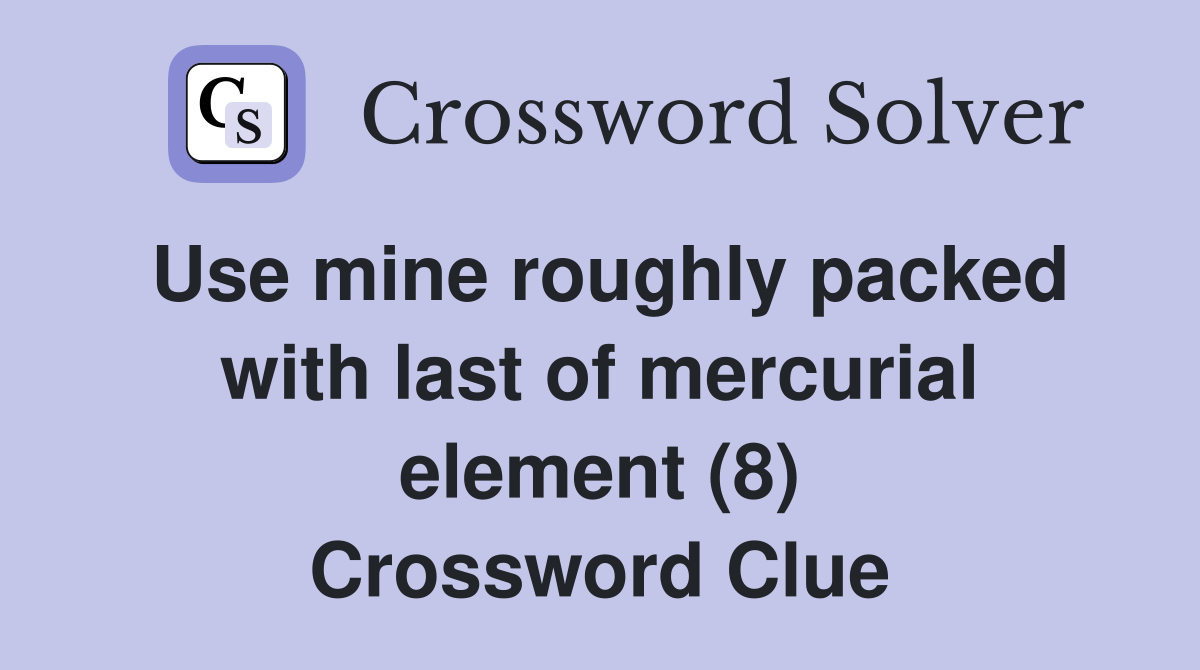 Use mine roughly packed with last of mercurial element (8) Crossword Clue