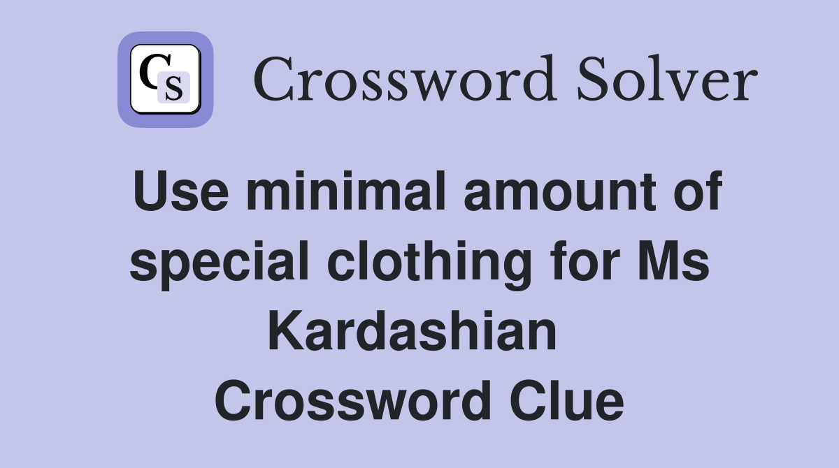 Use minimal amount of special clothing for Ms Kardashian  Crossword Clue