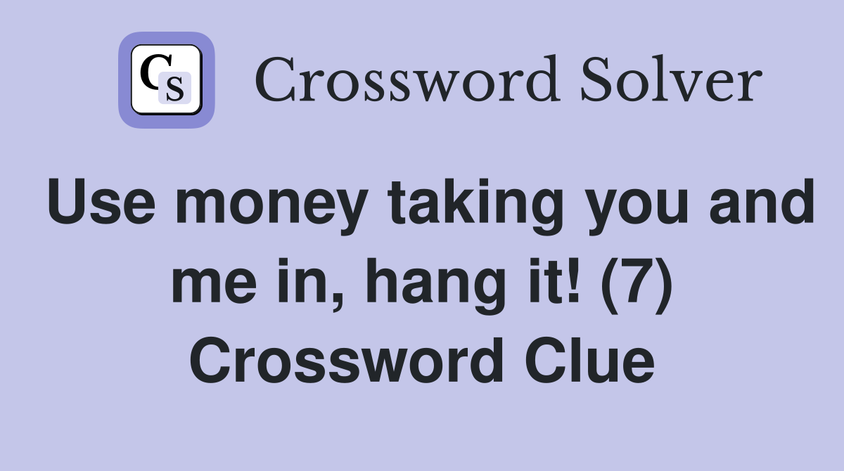 Use money taking you and me in, hang it! (7) Crossword Clue