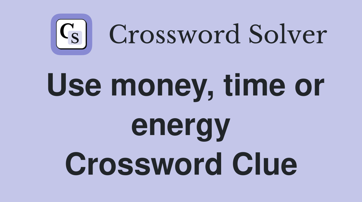 Use money, time or energy Crossword Clue