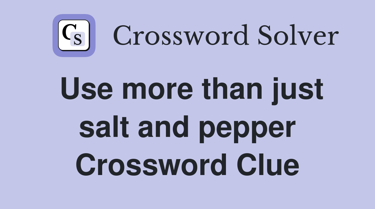 Use more than just salt and pepper Crossword Clue