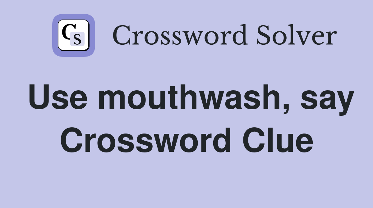 Use mouthwash, say Crossword Clue
