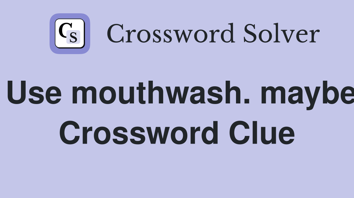 Use mouthwash. maybe Crossword Clue