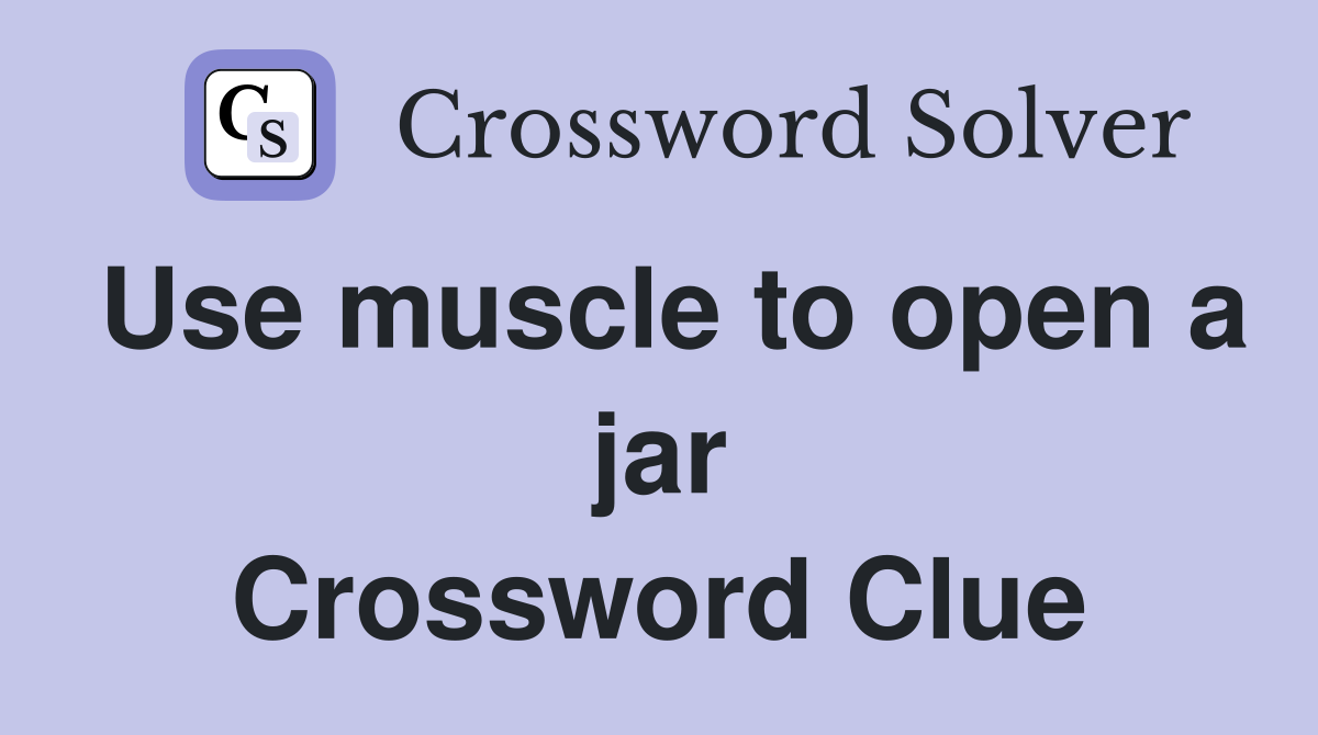 Use muscle to open a jar Crossword Clue