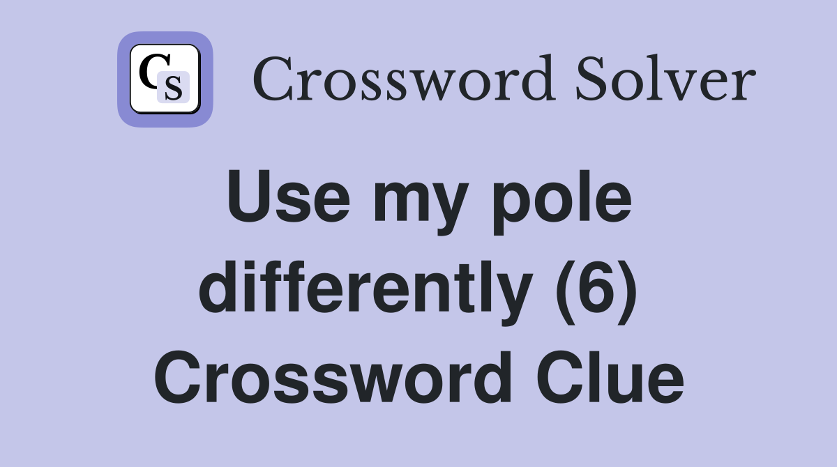Use my pole differently (6) Crossword Clue