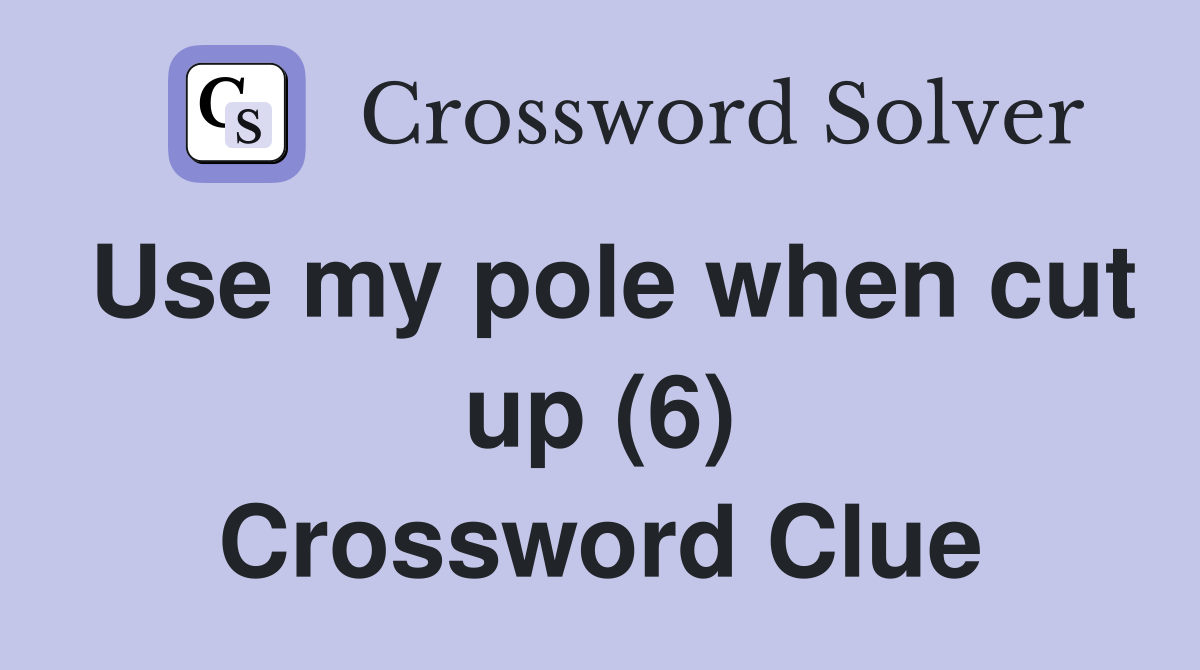 Use my pole when cut up (6) Crossword Clue