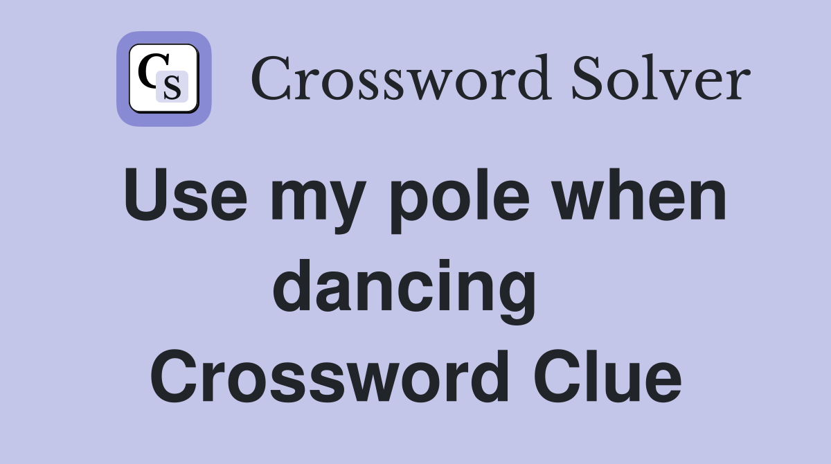 Use my pole when dancing  Crossword Clue