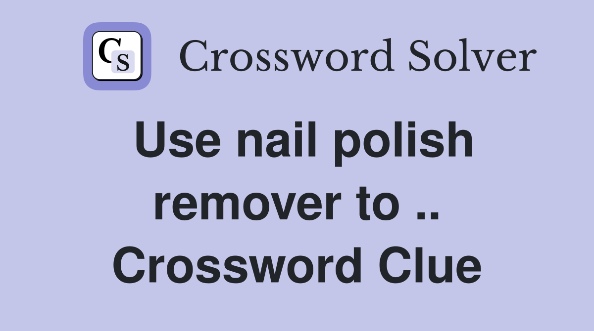 Use nail polish remover to .. Crossword Clue