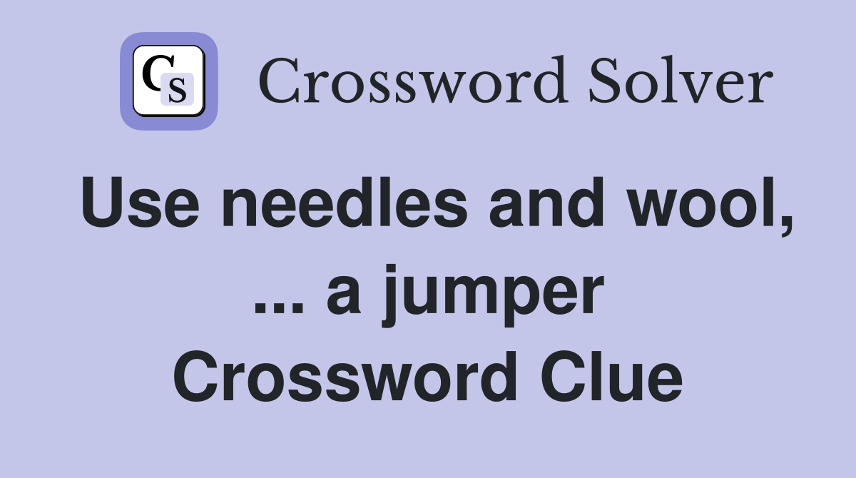 Use needles and wool, ... a jumper Crossword Clue