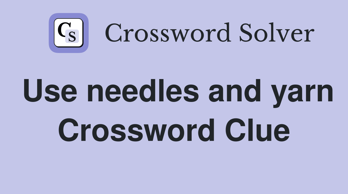 Use needles and yarn Crossword Clue