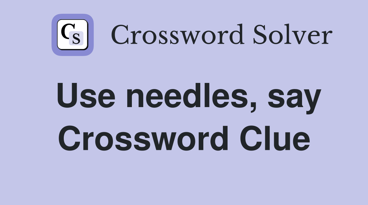 Use needles, say Crossword Clue